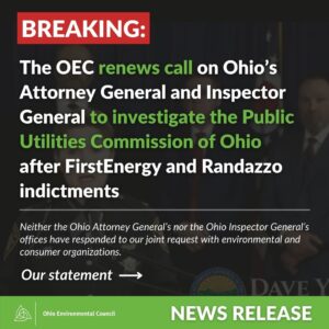 The OEC renews call on Ohio's Attorney General and Inspector General to investigate the Public Utilities Commission of Ohio after First Energy and Randazzo indictments.